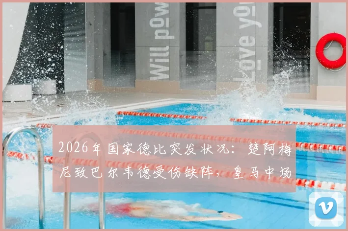 2026年国家德比突发状况:楚阿梅尼致巴尔韦德受伤缺阵,皇马中场伤停一周影响几何?