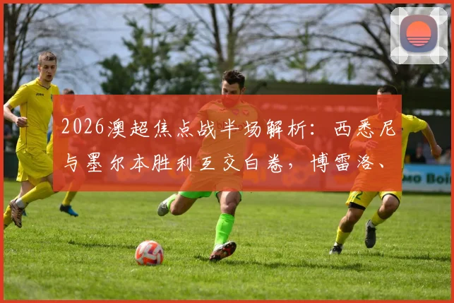 2026澳超焦点战半场解析:西悉尼与墨尔本胜利互交白卷,博雷洛、根罗威胁进攻实录