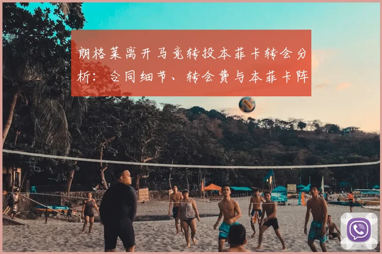 朗格莱离开马竞转投本菲卡转会分析：合同细节、转会费与本菲卡阵容补强前瞻