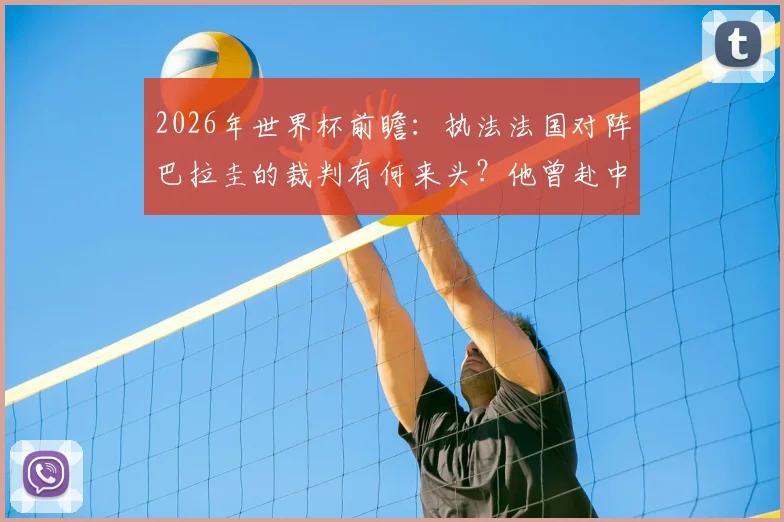 2026年世界杯前瞻:执法法国对阵巴拉圭的裁判有何来头?他曾赴中超执法,两场比赛狂掏7黄牌引热议