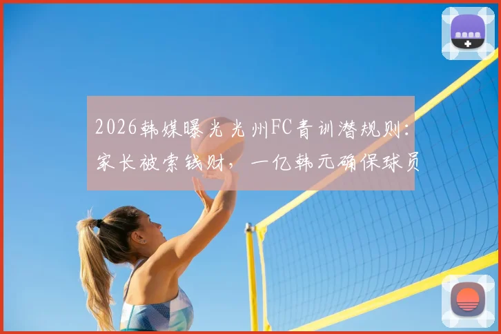 2026韩媒曝光光州FC青训潜规则：家长被索钱财，一亿韩元确保球员升入一线队，韩国足球黑幕引热议