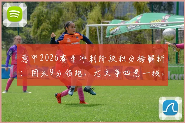 意甲2026赛季冲刺阶段积分榜解析:国米9分领跑,尤文争四悬一线,维罗纳深陷降级区危机