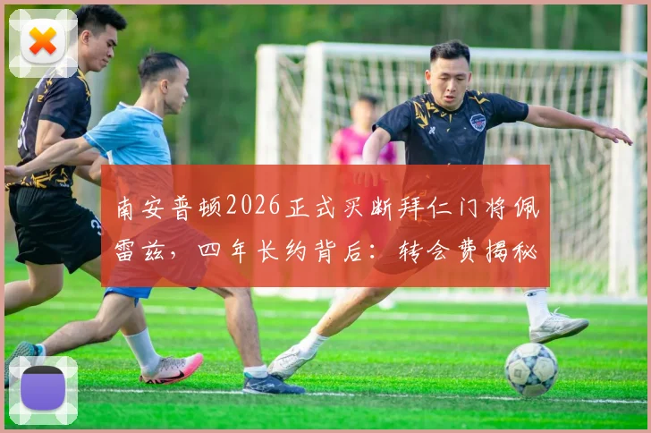 南安普顿2026正式买断拜仁门将佩雷兹,四年长约背后:转会费揭秘、球员表现分析与球队门将规划解读