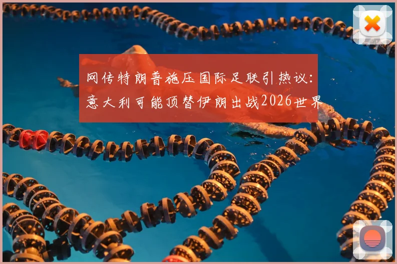 网传特朗普施压国际足联引热议:意大利可能顶替伊朗出战2026世界杯?真相几何