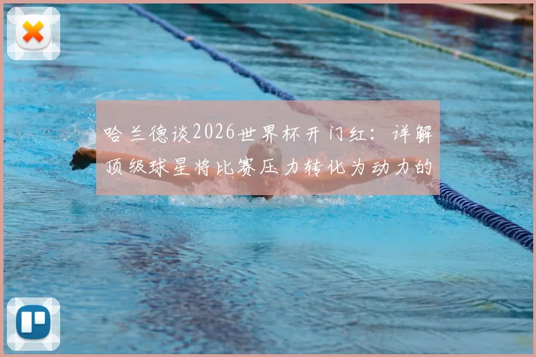 哈兰德谈2026世界杯开门红：详解顶级球星将比赛压力转化为动力的3个核心心态与方法