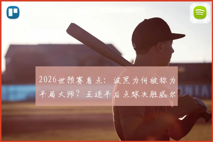 2026世预赛看点：波黑为何被称为平局大师？五连平后点球决胜威尔士与意大利晋级解析