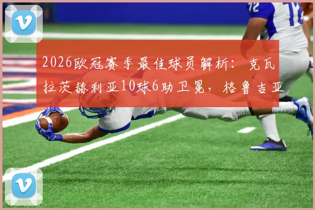 2026欧冠赛季最佳球员解析：克瓦拉茨赫利亚10球6助卫冕，格鲁吉亚巨星表现数据全览