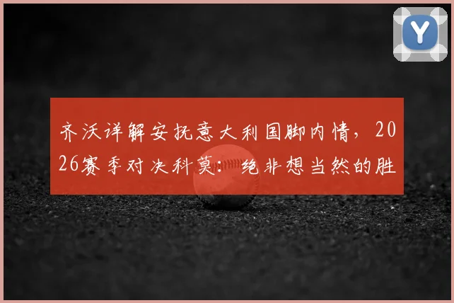 齐沃详解安抚意大利国脚内情,2026赛季对决科莫:绝非想当然的胜利之战