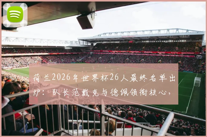 荷兰2026年世界杯26人最终名单出炉：队长范戴克与德佩领衔核心，德容、加克波等球星悉数入选，完整阵容解读