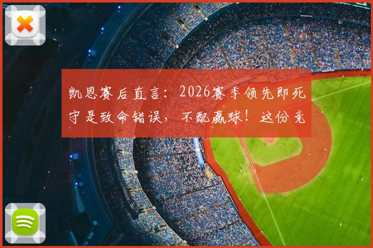 凯恩赛后直言：2026赛季领先即死守是致命错误，不配赢球！这份竞技体育进阶指南送给你