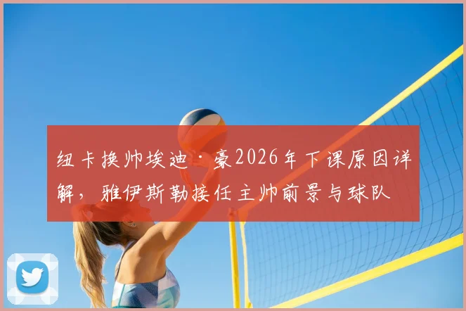 纽卡换帅埃迪·豪2026年下课原因详解,雅伊斯勒接任主帅前景与球队未来分析
