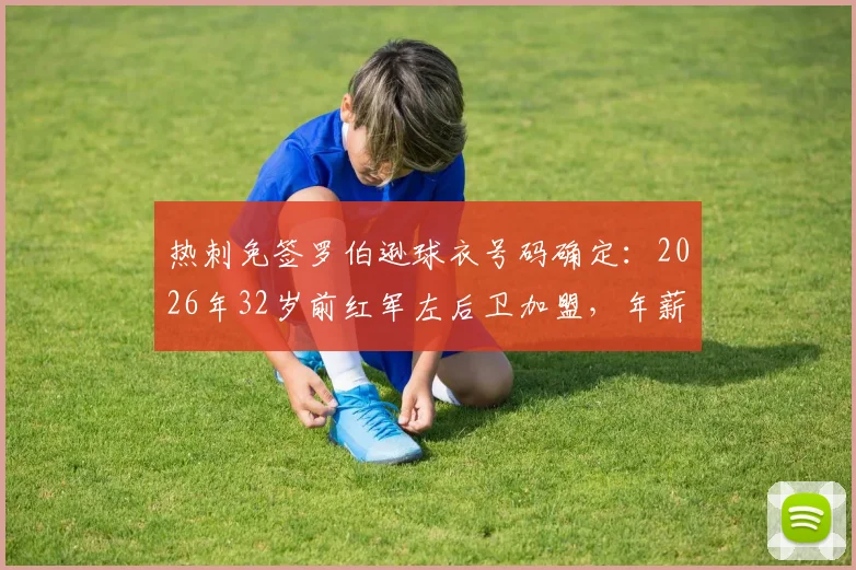 热刺免签罗伯逊球衣号码确定：2026年32岁前红军左后卫加盟，年薪与乌多吉竞争首发分析