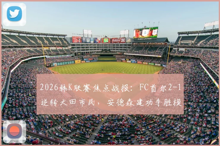 2026韩K联赛焦点战报:FC首尔2-1逆转大田市民,安德森建功李胜模读秒绝杀