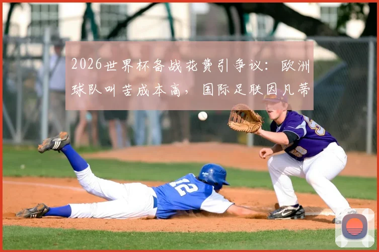 2026世界杯备战花费引争议：欧洲球队叫苦成本高，国际足联因凡蒂诺最新回应与解决方案前瞻