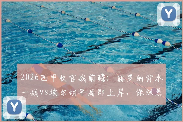 2026西甲收官战前瞻:赫罗纳背水一战vs埃尔切平局即上岸,保级悬念最后一刻揭晓