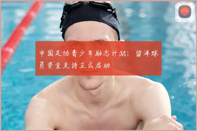 中国足协青少年励志计划：留洋球员资金支持正式启动