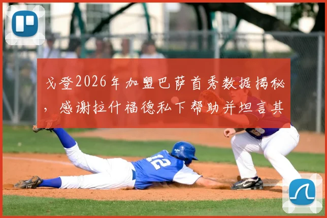 戈登2026年加盟巴萨首秀数据揭秘,感谢拉什福德私下帮助并坦言其被外界误解