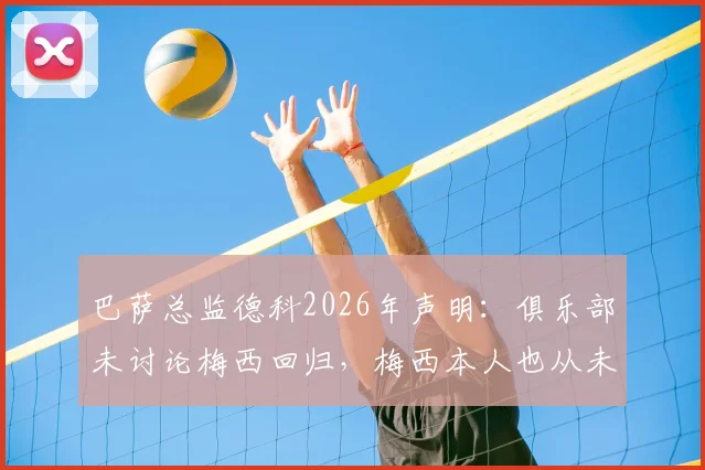 巴萨总监德科2026年声明:俱乐部未讨论梅西回归,梅西本人也从未表态要回来